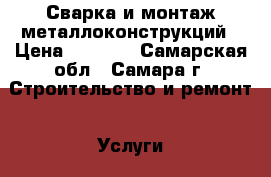 Сварка и монтаж металлоконструкций › Цена ­ 1 000 - Самарская обл., Самара г. Строительство и ремонт » Услуги   . Самарская обл.,Самара г.